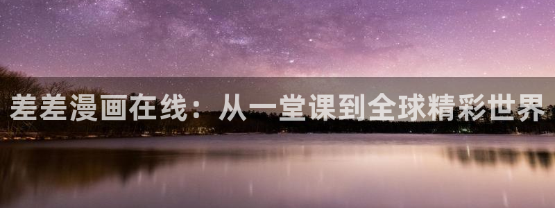 漫蛙漫画怎么下：差差漫画在线：从一堂课到全球精彩世界