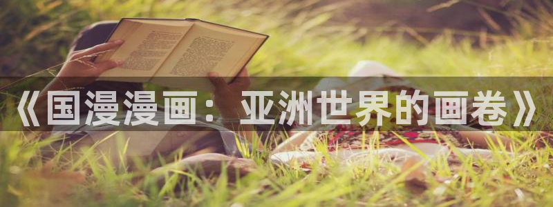 漫蛙漫画页面入口在哪：《国漫漫画：亚洲世界的画卷》