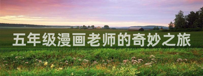 漫蛙漫画漫蛙官网：五年级漫画老师的奇妙之旅